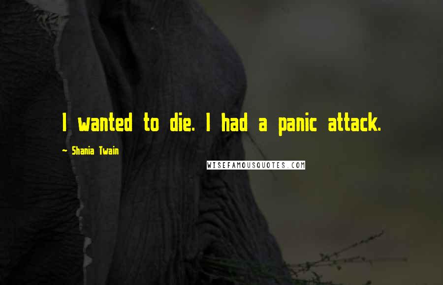 Shania Twain Quotes: I wanted to die. I had a panic attack.