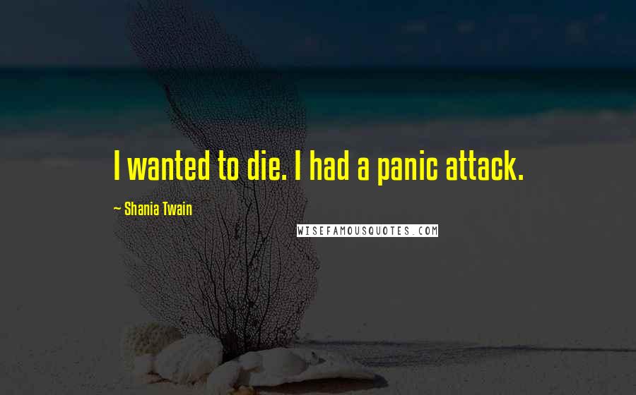 Shania Twain Quotes: I wanted to die. I had a panic attack.