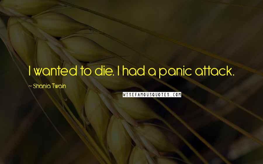 Shania Twain Quotes: I wanted to die. I had a panic attack.