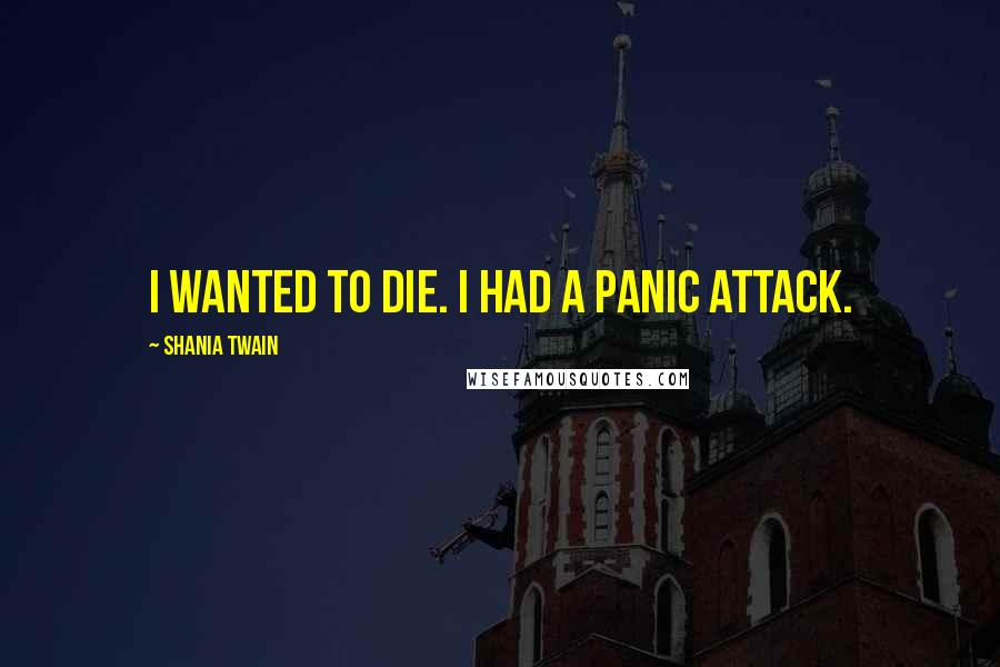 Shania Twain Quotes: I wanted to die. I had a panic attack.