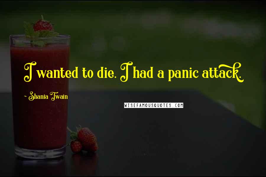 Shania Twain Quotes: I wanted to die. I had a panic attack.