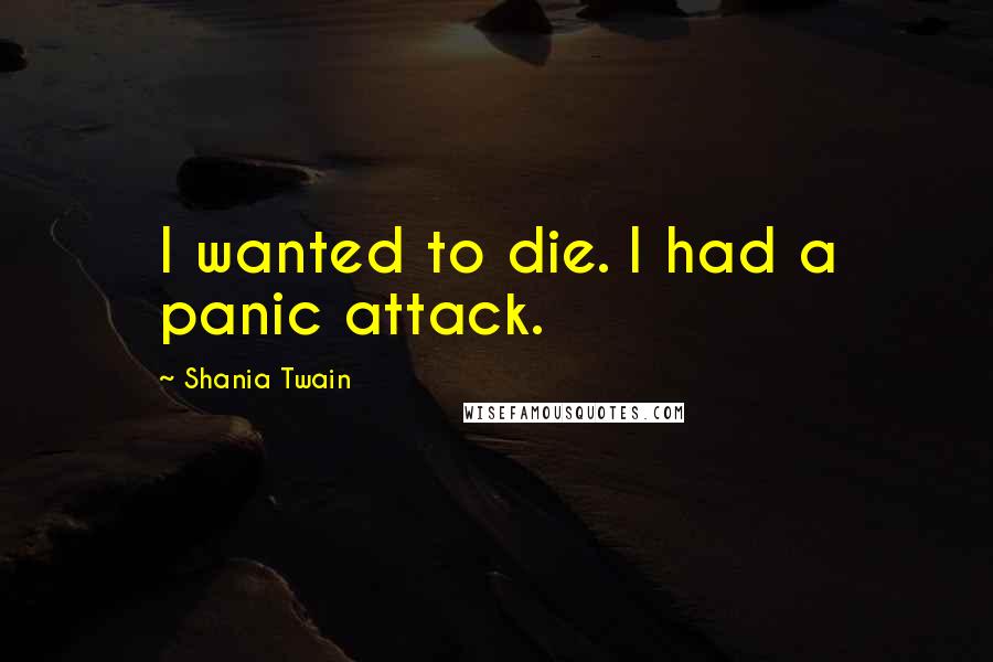 Shania Twain Quotes: I wanted to die. I had a panic attack.