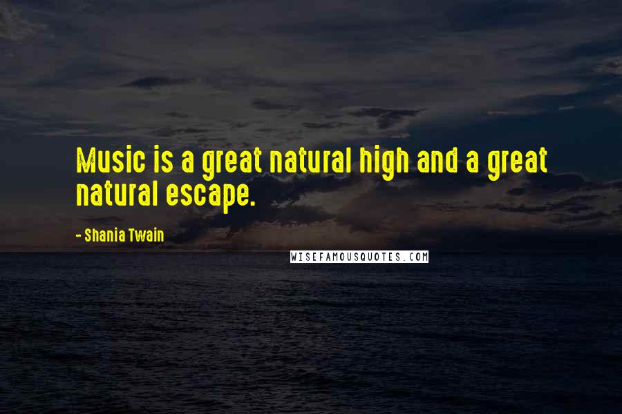 Shania Twain Quotes: Music is a great natural high and a great natural escape.