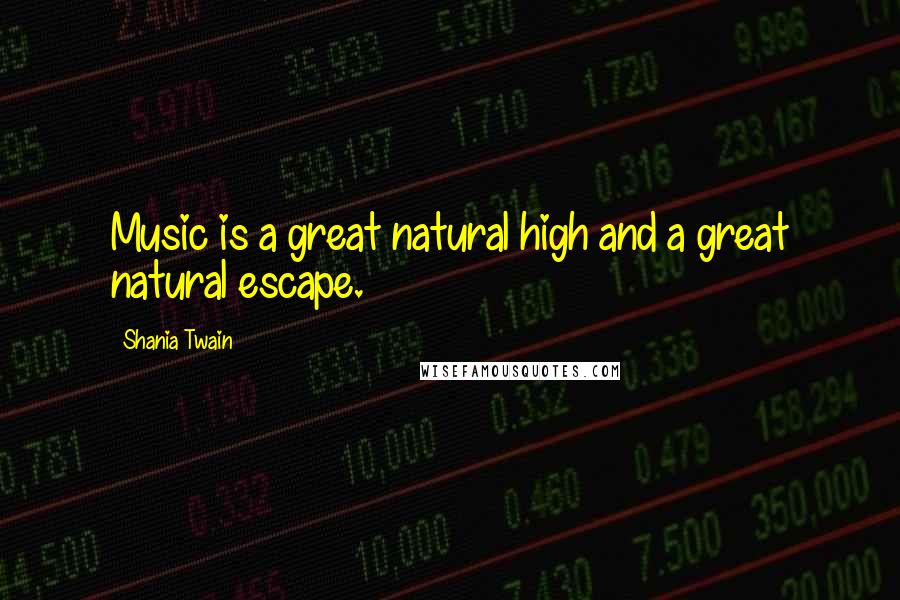Shania Twain Quotes: Music is a great natural high and a great natural escape.