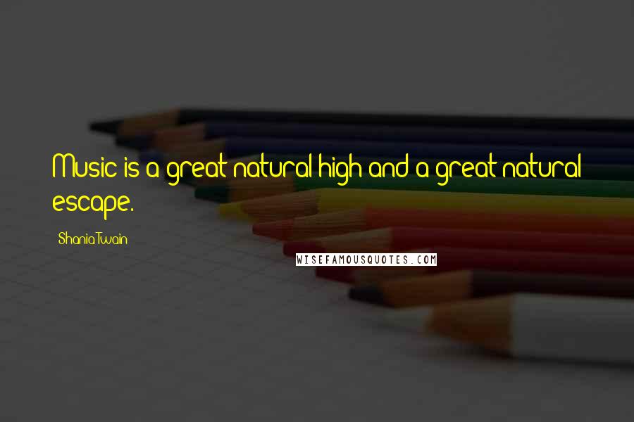 Shania Twain Quotes: Music is a great natural high and a great natural escape.