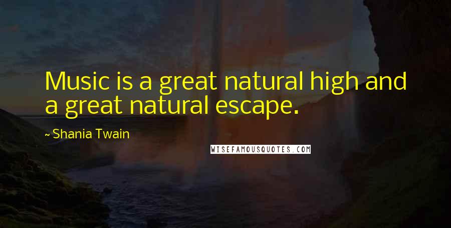 Shania Twain Quotes: Music is a great natural high and a great natural escape.