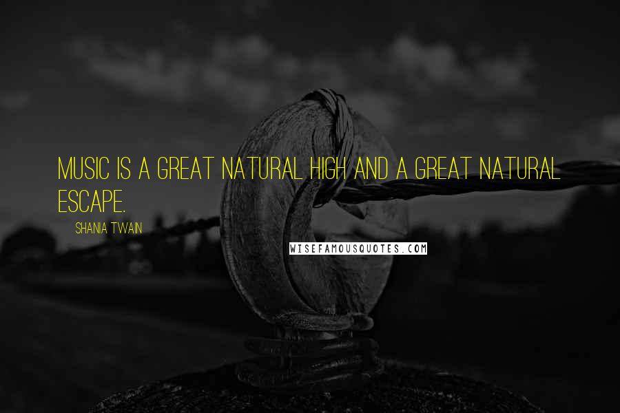 Shania Twain Quotes: Music is a great natural high and a great natural escape.