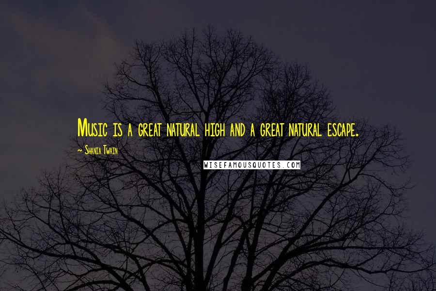 Shania Twain Quotes: Music is a great natural high and a great natural escape.