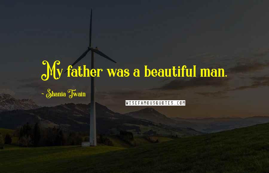 Shania Twain Quotes: My father was a beautiful man.