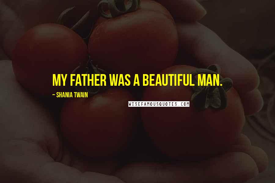 Shania Twain Quotes: My father was a beautiful man.