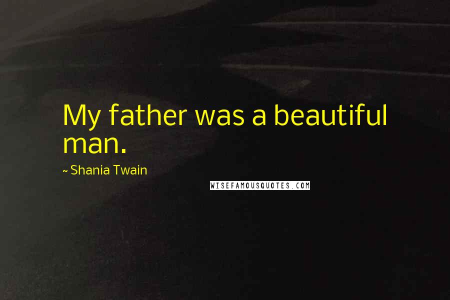 Shania Twain Quotes: My father was a beautiful man.