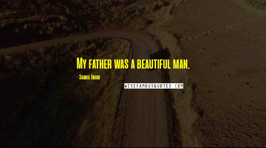 Shania Twain Quotes: My father was a beautiful man.