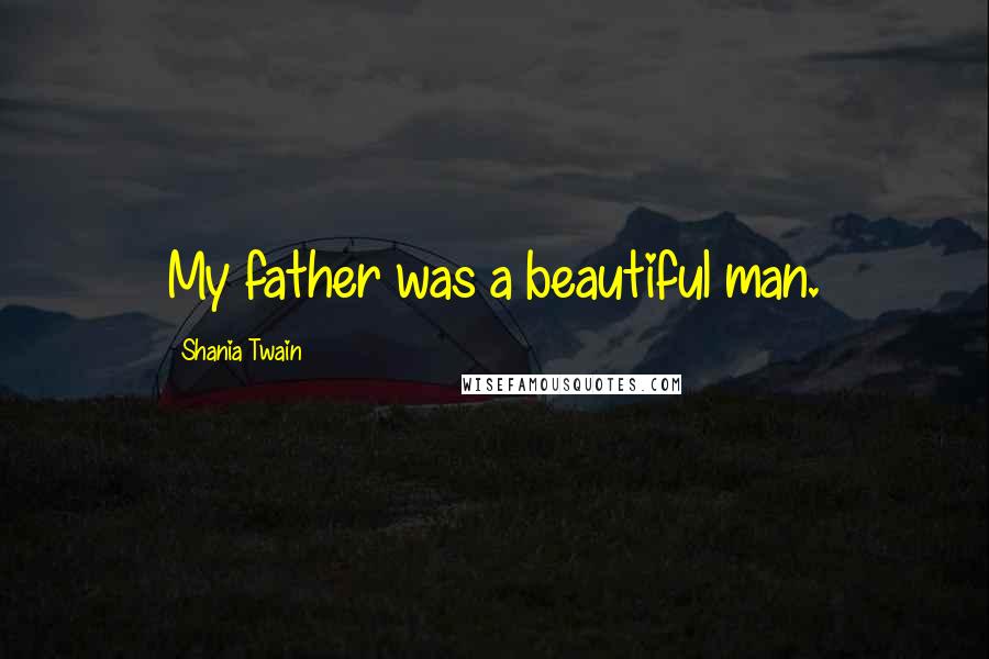 Shania Twain Quotes: My father was a beautiful man.