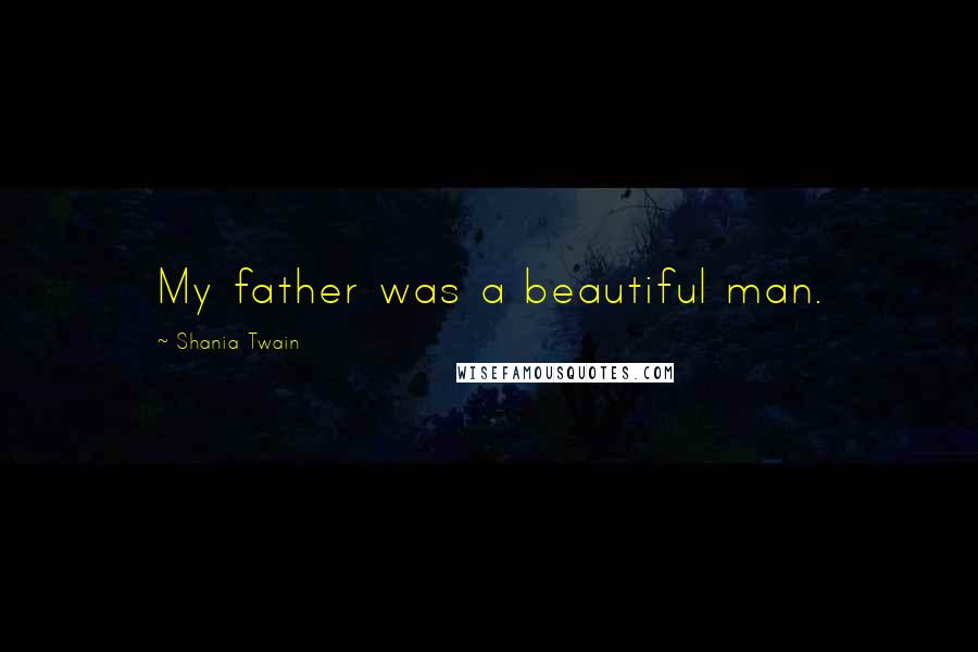 Shania Twain Quotes: My father was a beautiful man.