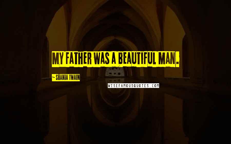 Shania Twain Quotes: My father was a beautiful man.