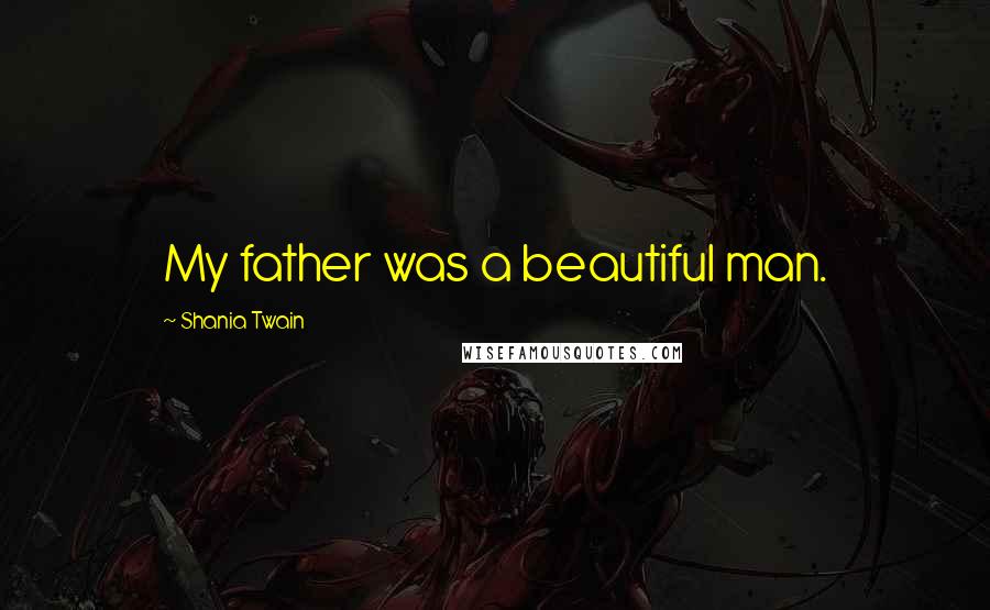 Shania Twain Quotes: My father was a beautiful man.