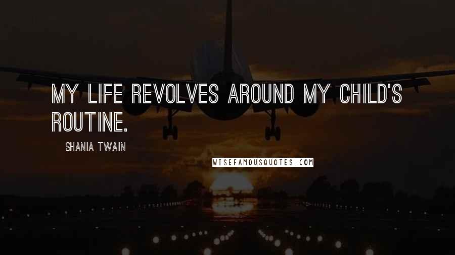 Shania Twain Quotes: My life revolves around my child's routine.