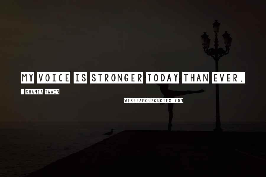 Shania Twain Quotes: My voice is stronger today than ever.