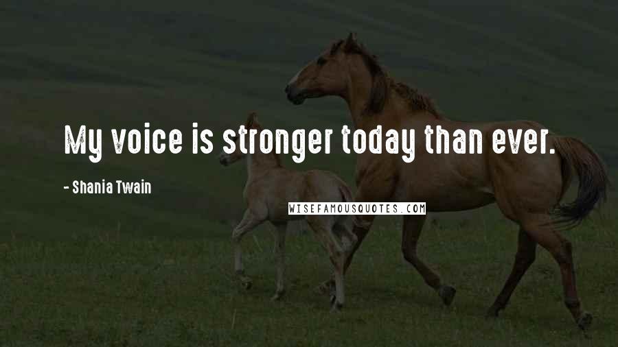 Shania Twain Quotes: My voice is stronger today than ever.