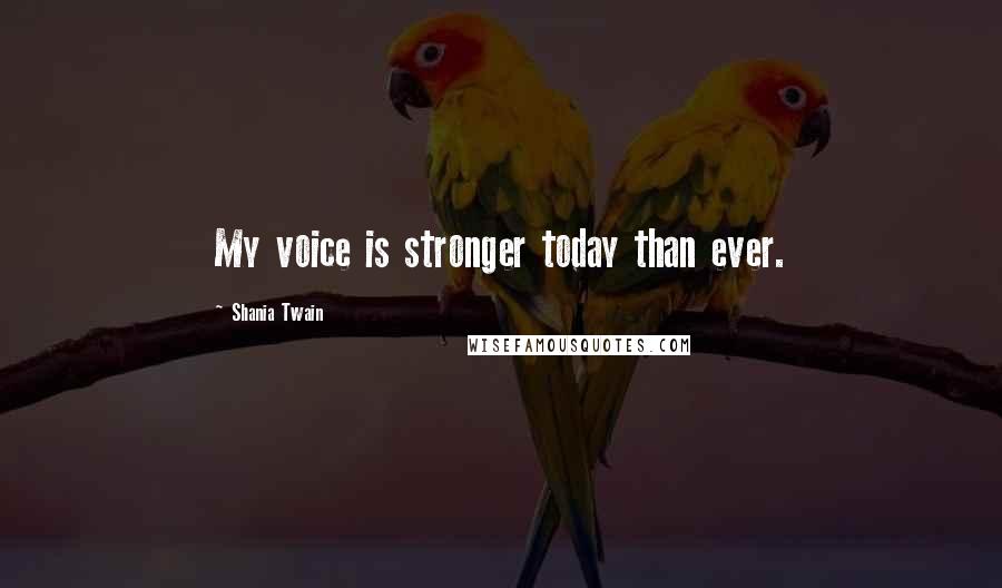 Shania Twain Quotes: My voice is stronger today than ever.