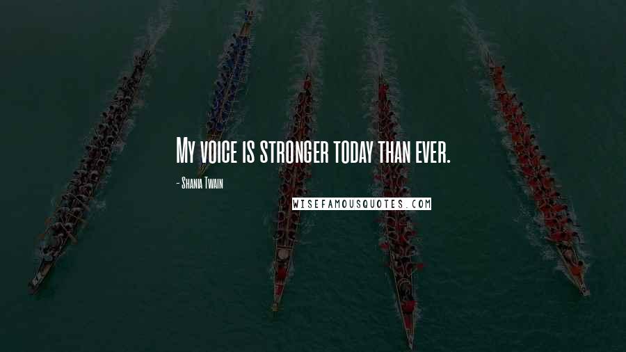 Shania Twain Quotes: My voice is stronger today than ever.
