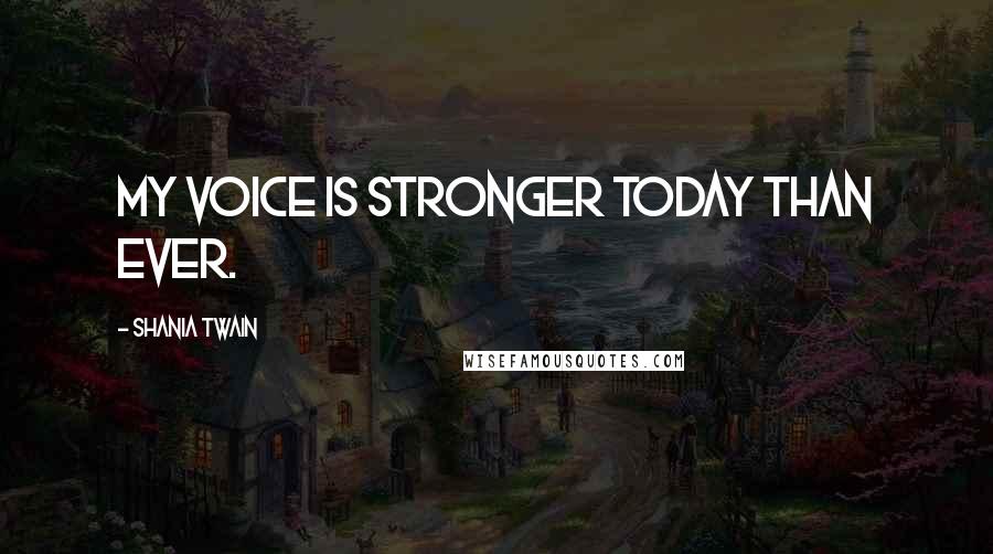 Shania Twain Quotes: My voice is stronger today than ever.