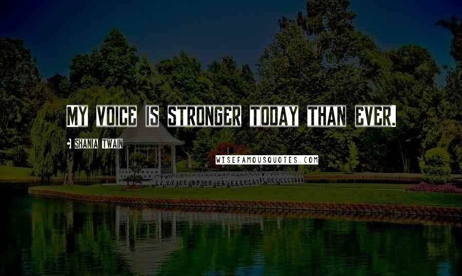 Shania Twain Quotes: My voice is stronger today than ever.