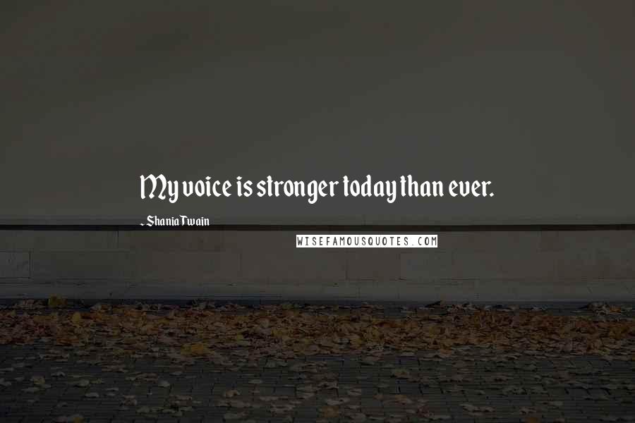 Shania Twain Quotes: My voice is stronger today than ever.
