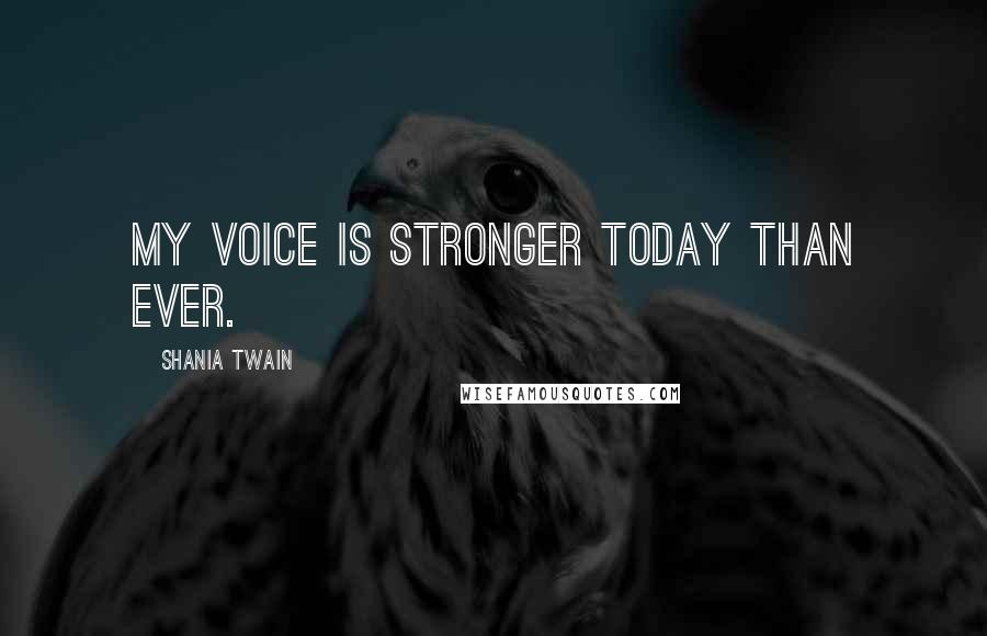 Shania Twain Quotes: My voice is stronger today than ever.