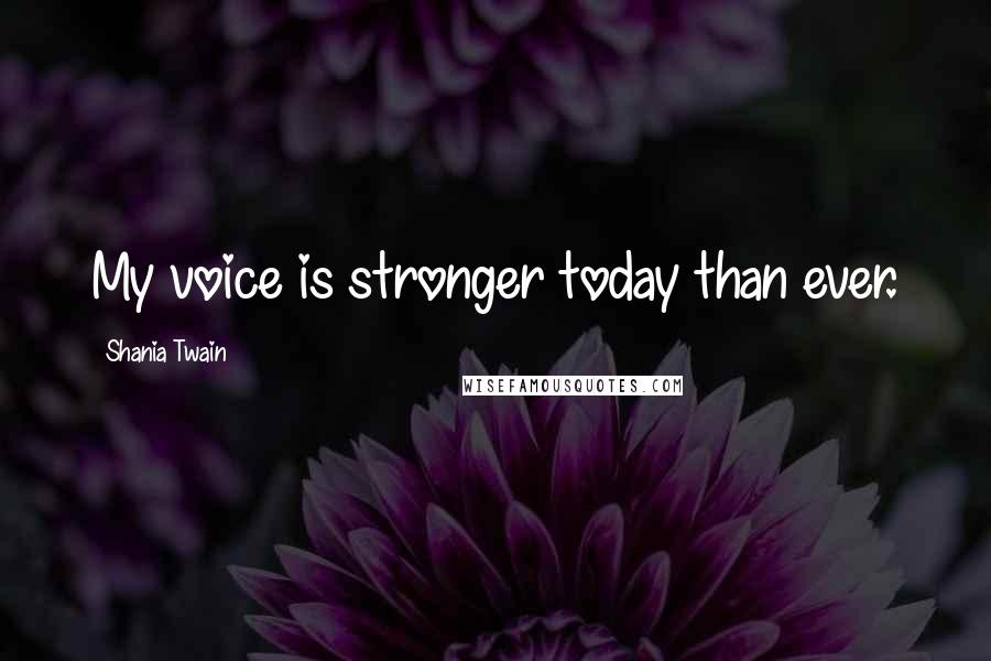 Shania Twain Quotes: My voice is stronger today than ever.
