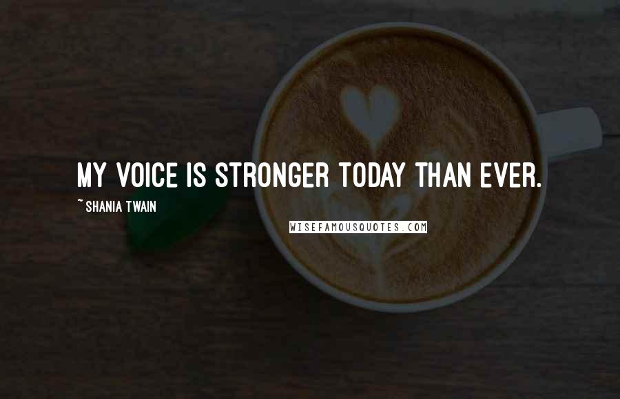 Shania Twain Quotes: My voice is stronger today than ever.