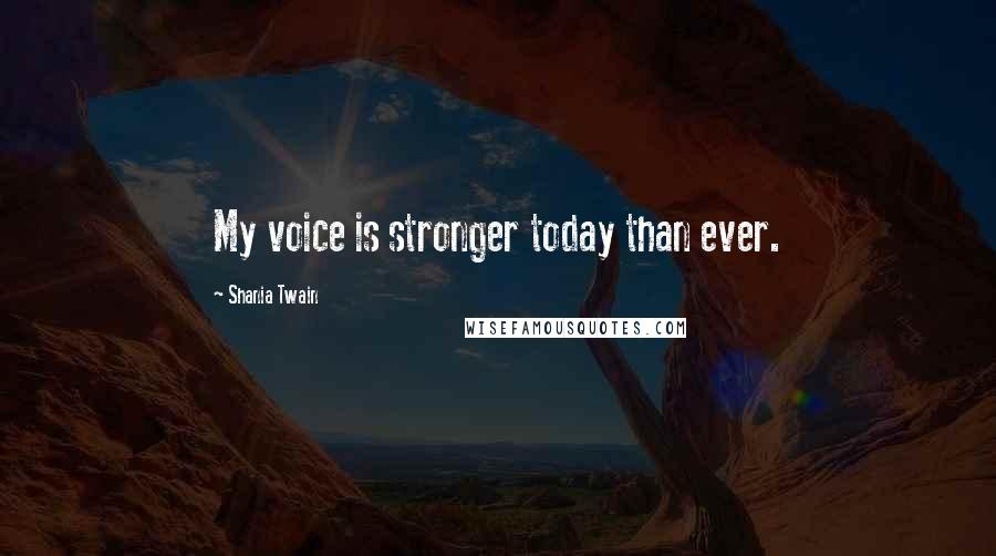 Shania Twain Quotes: My voice is stronger today than ever.