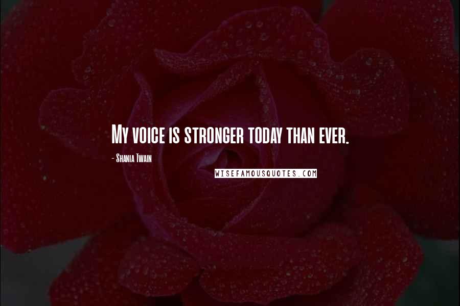 Shania Twain Quotes: My voice is stronger today than ever.