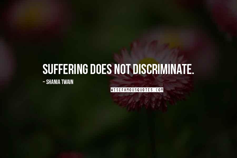 Shania Twain Quotes: Suffering does not discriminate.