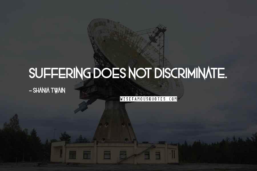 Shania Twain Quotes: Suffering does not discriminate.