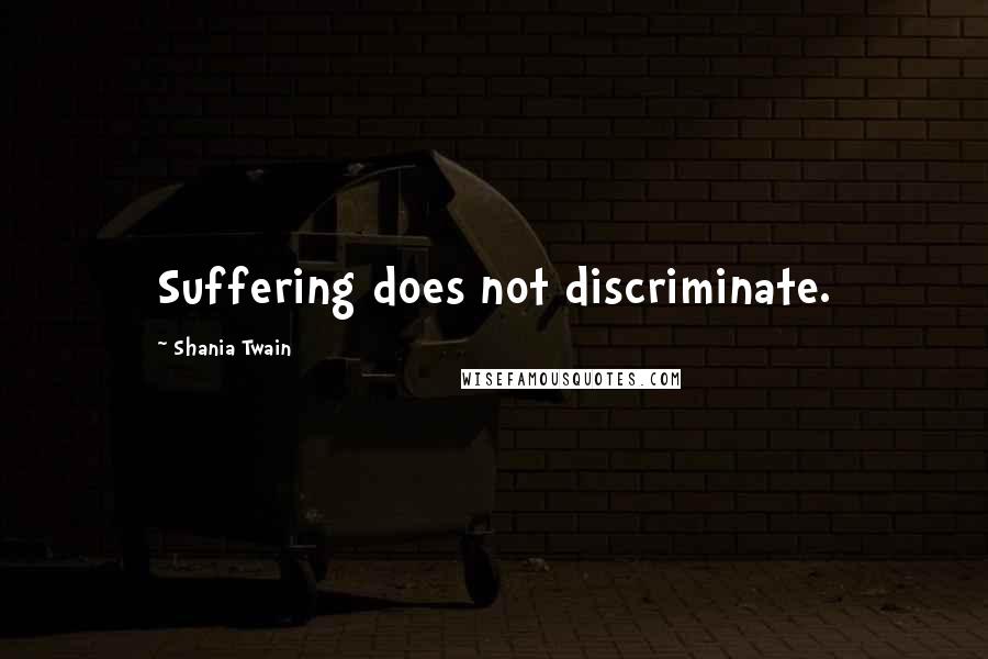 Shania Twain Quotes: Suffering does not discriminate.
