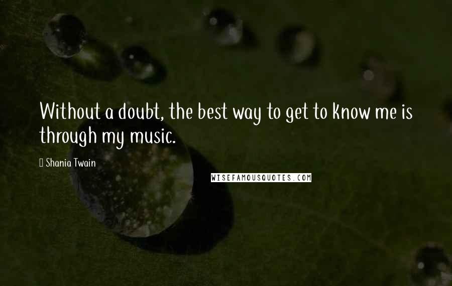 Shania Twain Quotes: Without a doubt, the best way to get to know me is through my music.