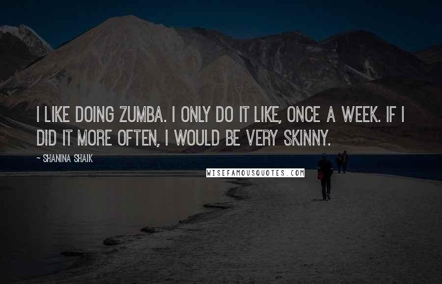 Shanina Shaik Quotes: I like doing Zumba. I only do it like, once a week. If I did it more often, I would be very skinny.