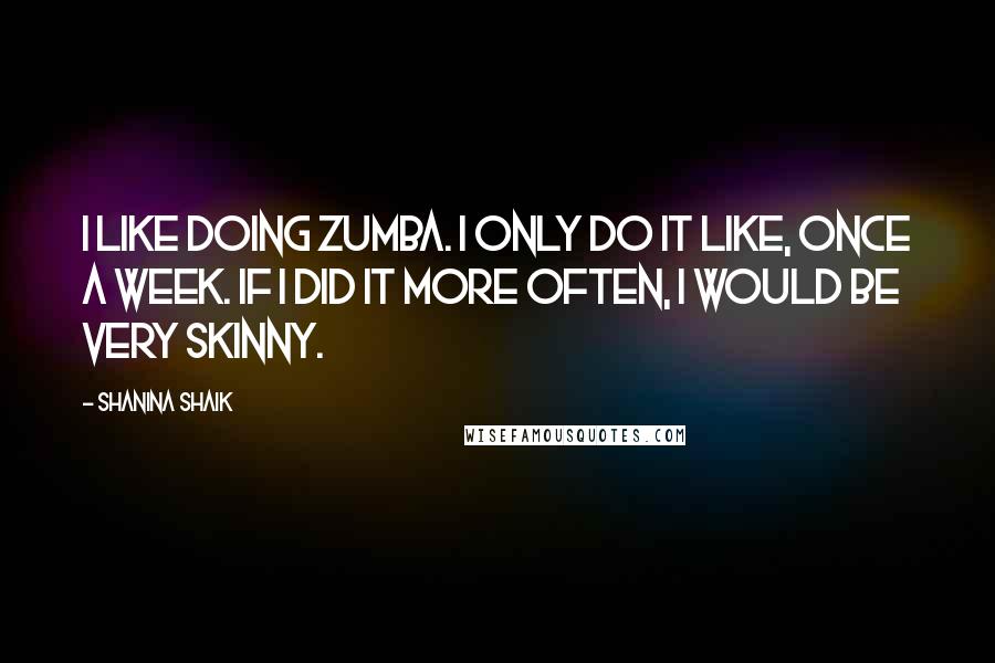 Shanina Shaik Quotes: I like doing Zumba. I only do it like, once a week. If I did it more often, I would be very skinny.