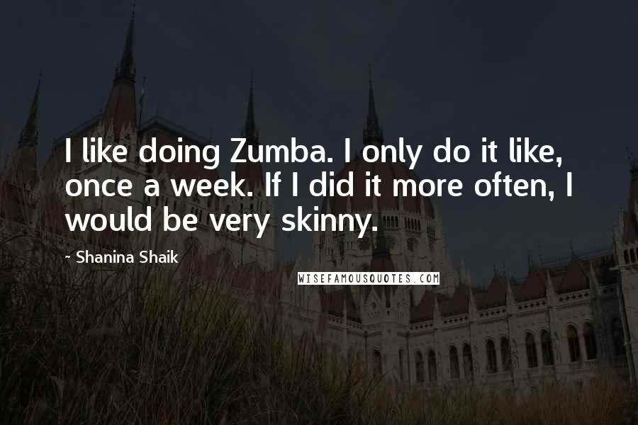 Shanina Shaik Quotes: I like doing Zumba. I only do it like, once a week. If I did it more often, I would be very skinny.