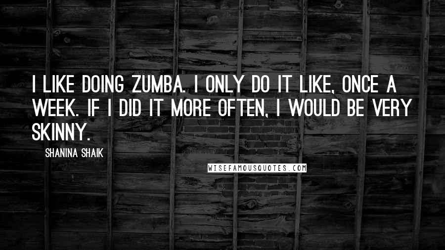 Shanina Shaik Quotes: I like doing Zumba. I only do it like, once a week. If I did it more often, I would be very skinny.