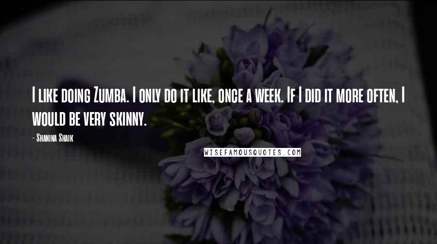 Shanina Shaik Quotes: I like doing Zumba. I only do it like, once a week. If I did it more often, I would be very skinny.