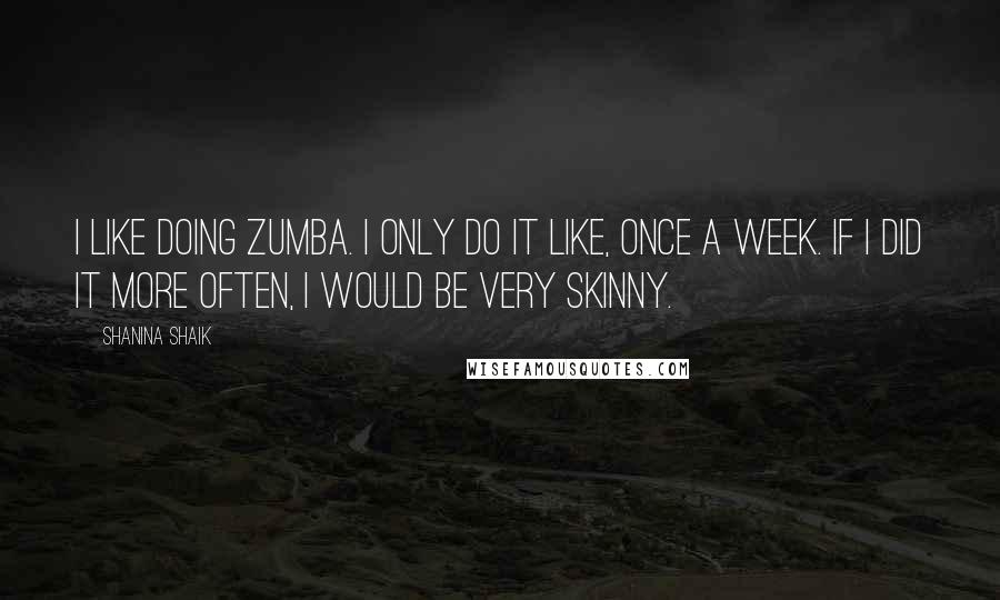 Shanina Shaik Quotes: I like doing Zumba. I only do it like, once a week. If I did it more often, I would be very skinny.