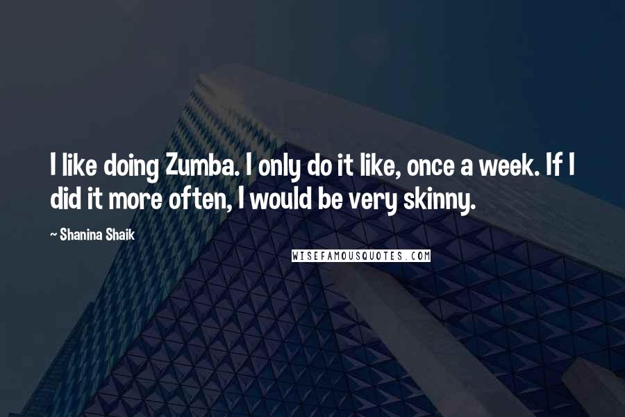 Shanina Shaik Quotes: I like doing Zumba. I only do it like, once a week. If I did it more often, I would be very skinny.