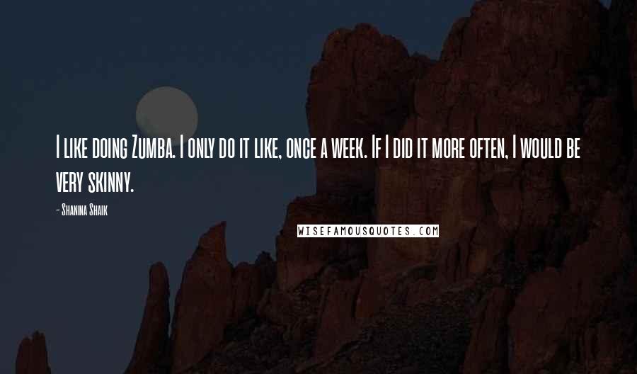 Shanina Shaik Quotes: I like doing Zumba. I only do it like, once a week. If I did it more often, I would be very skinny.