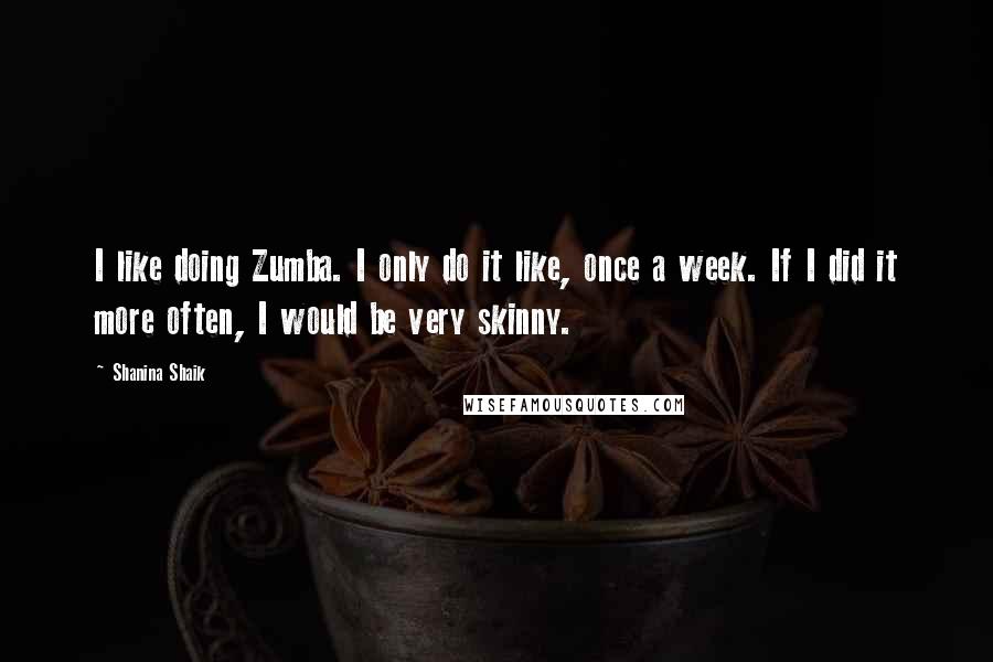 Shanina Shaik Quotes: I like doing Zumba. I only do it like, once a week. If I did it more often, I would be very skinny.