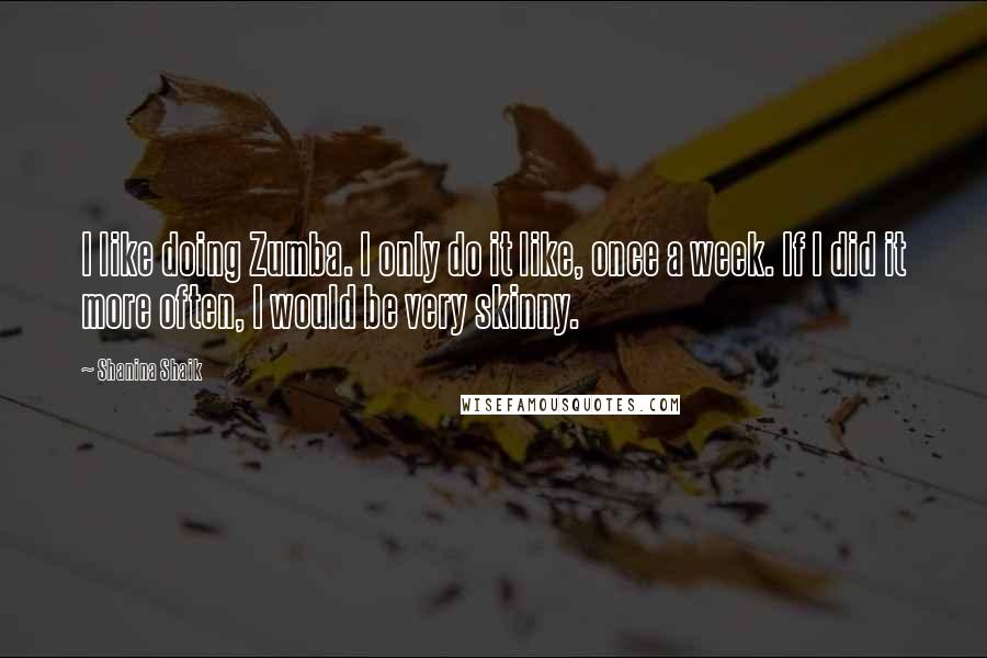 Shanina Shaik Quotes: I like doing Zumba. I only do it like, once a week. If I did it more often, I would be very skinny.