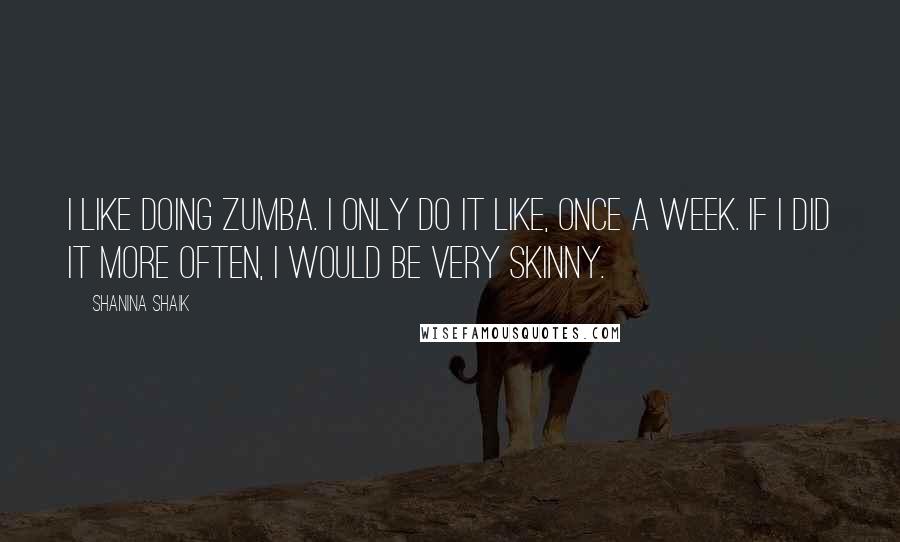 Shanina Shaik Quotes: I like doing Zumba. I only do it like, once a week. If I did it more often, I would be very skinny.