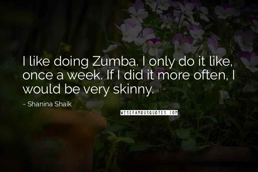 Shanina Shaik Quotes: I like doing Zumba. I only do it like, once a week. If I did it more often, I would be very skinny.
