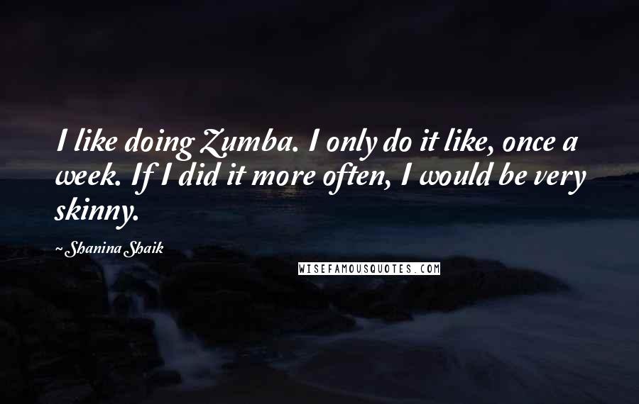 Shanina Shaik Quotes: I like doing Zumba. I only do it like, once a week. If I did it more often, I would be very skinny.